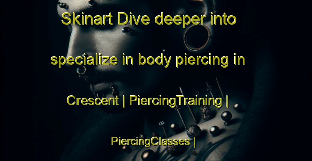 Skinart Dive deeper into specialize in body piercing in Crescent | PiercingTraining | PiercingClasses | SkinartTraining-Canada